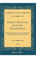 Hymen's Prï¿½ludia, or Love's Master-Piece, Vol. 6: Being That So-Much-Admir'd Romance, Intitled, Cleopatra; In Twelve Parts (Classic Reprint)