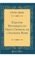 Esquisse Historique Du Droit Criminel de l'Ancienne Rome (Classic Reprint)