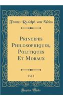 Principes Philosophiques, Politiques Et Moraux, Vol. 1 (Classic Reprint)