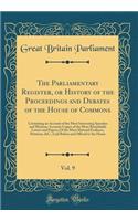 The Parliamentary Register, or History of the Proceedings and Debates of the House of Commons, Vol. 9: Containing an Account of the Most Interesting Speeches and Motions; Accurate Copies of the Most Remarkable Letters and Papers; Of the Most Materi