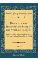 Report of the Secretary of State of the State of Florida, Vol. 1: For the Period Beginning January 1, 1923, and Ending December 31, 1924 (Classic Reprint)