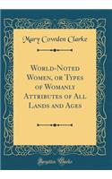 World-Noted Women, or Types of Womanly Attributes of All Lands and Ages (Classic Reprint)