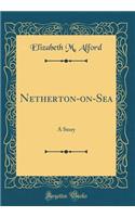 Netherton-on-Sea: A Story (Classic Reprint)