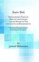 Sendschreiben Über die Heilung der Cholera und die Sicherung Vor Ansteckung am Krankenbette: Nebst Einem Erläuternden Nachtrage des Verfassers, und Bestätigenden Mittheilungen des Herausgebers (Classic Reprint)