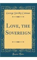 Love, the Sovereign (Classic Reprint)