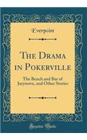 The Drama in Pokerville: The Bench and Bar of Jurytown, and Other Stories (Classic Reprint)