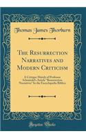 The Resurrection Narratives and Modern Criticism: A Critique Mainly of Professor Schmiedel's Article "Resurrection Narratives" In the Encyclopedia Biblica (Classic Reprint)