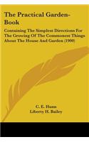 Practical Garden-Book: Containing The Simplest Directions For The Growing Of The Commonest Things About The House And Garden (1900)