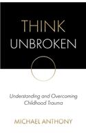 Think Unbroken: Understanding and Overcoming Childhood Trauma