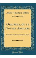 Osaureus, ou le Nouvel Abailard: Comédie, en Deux Actes Et en Prose (Classic Reprint)