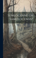 Sumlocenne ob Samulocensis?