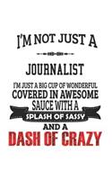 I'm Not Just A Journalist I'm Just A Big Cup Of Wonderful Covered In Awesome Sauce With A Splash Of Sassy And A Dash Of Crazy: Notebook: Special Journalist Notebook, Journal Gift, Diary, Doodle Gift or Notebook 6 x 9 Compact Size- 109 Blank Lined Pages