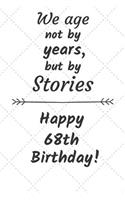 We age not by years but by stories Happy 68th Birthday: 68 Year Old Birthday Gift Journal / Notebook / Diary / Unique Greeting Card Alternative