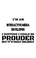 I'm An Interactive Media Developer I Suppose I Could Be Prouder But It's Highly Unlikely