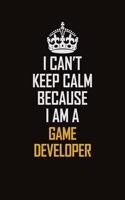 I Can't Keep Calm Because I Am A Game Developer: Motivational Career Pride Quote 6x9 Blank Lined Job Inspirational Notebook Journal