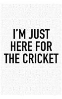 I'm Just Here for the Cricket: A 6x9 Inch Matte Softcover Diary Notebook with 120 Blank Lined Pages and a Funny Sports Fanatic Cover Slogan