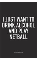 I Just Want To Drink Alcohol And Play Netball