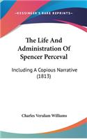 The Life and Administration of Spencer Perceval: Including a Copious Narrative (1813)