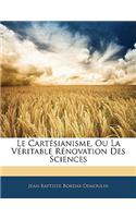 Le Cartesianisme, Ou La Veritable Renovation Des Sciences