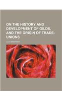 On the History and Development of Gilds, and the Origin of Trade-Unions