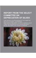 Report from the Select Committee on Depreciation of Silver; Together with the Proceedings of the Committee, Minutes of Evidence, and Appendix
