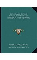 Totemism And Totemic Ceremonies Defined And Explained In Connection With Spirit And Ancestral Worship: (English)