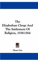 The Elizabethan Clergy and the Settlement of Religion, 1558-1564