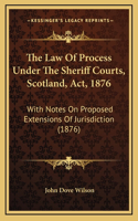 The Law of Process Under the Sheriff Courts, Scotland, ACT, 1876