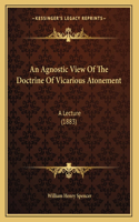 An Agnostic View Of The Doctrine Of Vicarious Atonement