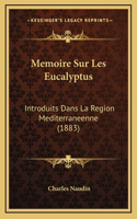 Memoire Sur Les Eucalyptus: Introduits Dans La Region Mediterraneenne (1883)