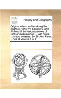 Original Letters, Written During the Reigns of Henry VI. Edward IV. and Richard III. by Various Persons of Rank or Consequence; ... with Notes, ... in Four Volumes. by Sir John Fenn, ... Vol.III. Volume 4 of 4