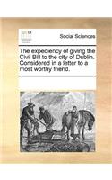 The expediency of giving the Civil Bill to the city of Dublin. Considered in a letter to a most worthy friend.