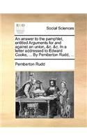 An Answer to the Pamphlet, Entitled Arguments for and Against an Union, &c. &c. in a Letter Addressed to Edward Cooke, ... by Pemberton Rudd, ...