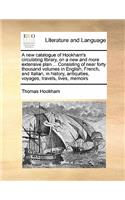 A new catalogue of Hookham's circulating library, on a new and more extensive plan ... Consisting of near forty thousand volumes in English, French, and Italian, in history, antiquities, voyages, travels, lives, memoirs