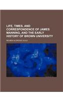 Life, Times, and Correspondence of James Manning, and the Early History of Brown University: (English)
