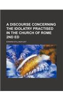 A Discourse Concerning the Idolatry Practised in the Church of Rome 2nd Ed