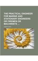 The Practical Engineer for Marine and Stationary Engineers or Firemen or Machinists