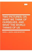 Two Pictures; Or, What We Think of Ourselves, and What the World Thinks of Us