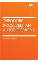 Theodore Roosevelt, an Autobiography