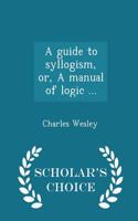 Guide to Syllogism, Or, a Manual of Logic ... - Scholar's Choice Edition