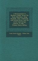 A Reconnaissance in Northern Alaska, Across the Rocky Mountains, Along Koyukuk, John, Anaktuvuk, and Colville Rivers, and the Arctic Coast to Cape Lisburne, in 1901, ... - Primary Source Edition