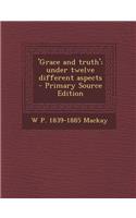 'Grace and Truth'; Under Twelve Different Aspects - Primary Source Edition