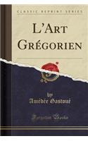 L'Art Grégorien (Classic Reprint)