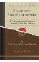 Beauties of Sacred Literature: A Compendium of Christian Doctrine, Faith, and Practice (Classic Reprint): A Compendium of Christian Doctrine, Faith, and Practice (Classic Reprint)