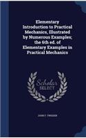 Elementary Introduction to Practical Mechanics, Illustrated by Numerous Examples; the 6th ed. of Elementary Examples in Practical Mechanics