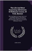 The Life And Most Surprising Adventures Of Robinson Crusoe, Of York, Mariner: Who Lived Eight And Twenty Years In An Uninhabited Island On The Coast Of America, Near The Mouth Of The Great River Oroonoque, With An Account Of H
