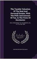 The Taxable Valuation Of The Real And Personal Estates, With The Polls And Amount Of Tax, In The Town Of Dorchester