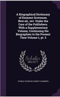 A Biographical Dictionary of Eminent Scotsmen. New ed., rev. Under the Care of the Publishers. With a Supplementary Volume, Continuing the Biographies to the Present Time Volume 1, pt. 2