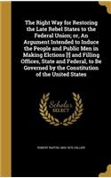 The Right Way for Restoring the Late Rebel States to the Federal Union; or, An Argument Intended to Induce the People and Public Men in Making Elctions [!] and Filling Offices, State and Federal, to Be Governed by the Constitution of the United Sta