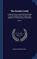 The Ancient Lowly: A History of the Ancient Working People From the Earliest Known Period to the Adoption of Christianity by Constantine; Volume 2